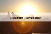 2019国安球队？ 2019年国安主教练？