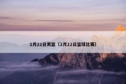 2月22日男篮（2月22日篮球比赛）