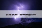 部落联赛保底奖励？ 部落联赛保底奖励怎么领？