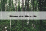 英格兰umbro球衣，英格兰2022球衣