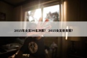 2015年女足34名决赛？ 2015女足世青赛？