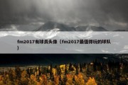 fm2017有球员头像（fm2017最值得玩的球队）