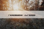 广州季后赛新闻发布？ cba广州季后赛？