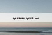 ig季后赛拉胯？ ig季后赛2021？