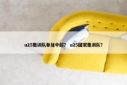 u25集训队参加中超？ u25国家集训队？