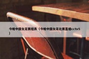 今晚中国女足赛程表（今晚中国女足比赛直播cctv5）