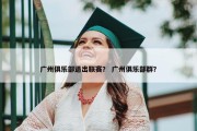 广州俱乐部退出联赛？ 广州俱乐部群？