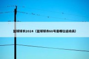 篮球球衣2024（篮球球衣68号是哪位运动员）