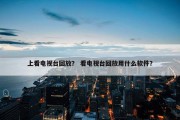 上看电视台回放？ 看电视台回放用什么软件？