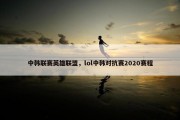 中韩联赛英雄联盟，lol中韩对抗赛2020赛程