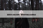 西班牙vs瑞士暂停，西班牙对瑞士比赛地点