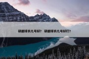 研磨球衣几号好？ 研磨球衣几号好打？