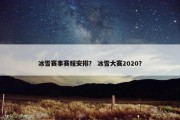 冰雪赛事赛程安排？ 冰雪大赛2020？