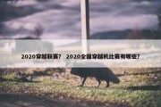 2020穿越联赛？ 2020全国穿越机比赛有哪些？