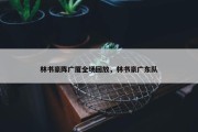 林书豪阵广厦全场回放，林书豪广东队