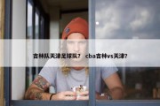 吉林队天津足球队？ cba吉林vs天津？