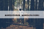 曲阜师范大学足球试卷（曲阜师范大学女子足球队）