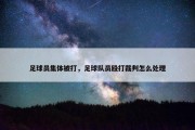 足球员集体被打，足球队员殴打裁判怎么处理