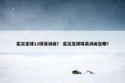实况足球13球员训练？ 实况足球球员训练在哪？