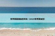 世界赛最强抽签球员（2020世界赛抽签）