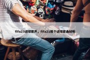 fifa23进球原声，fifa21那个进球歌曲好听