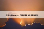 巴西小妖fm2017，巴西小妖罗克在贝蒂斯视频