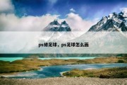 ps修足球，ps足球怎么画