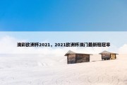 澳彩欧洲杯2021，2021欧洲杯澳门最新赔冠率