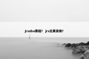 jrsnba赛程？ jrs比赛录像？