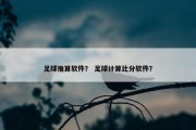 足球推算软件？ 足球计算比分软件？