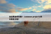 金店黄金切尔西？ common projects切尔西多少钱？