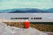 2k18有没有欧洲联赛？ 2k 欧洲联赛？