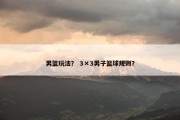 男篮玩法？ 3×3男子篮球规则？