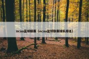 ncaa蓝球联赛（ncaa篮球联赛球队排名）