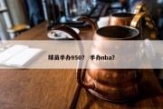 球员手办950？ 手办nba？