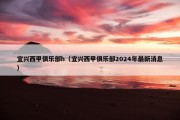 宜兴西甲俱乐部h（宜兴西甲俱乐部2024年最新消息）