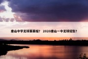 唐山中学足球赛赛程？ 2020唐山一中足球招生？