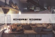 综艺中超好听曲？ 综艺经典歌曲？