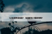 lol玉龙阵容反超？ 玉龙解说cf最新视频？