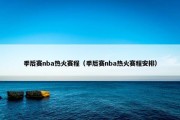 季后赛nba热火赛程（季后赛nba热火赛程安排）