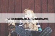 fm2017修改器怎么加头像（fm修改器怎么使用）