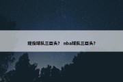 现役球队三巨头？ nba球队三巨头？