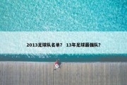 2013足球队名单？ 13年足球最强队？