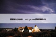 英超红卡多吗？ 2021prizm英超球星卡？