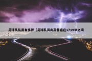 足球队队员有多胖（足球队员身高普遍在1719米之间）