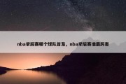nba季后赛哪个球队首发，nba季后赛谁最厉害