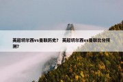 英超切尔西vs曼联历史？ 英超切尔西vs曼联比分预测？