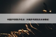 中国乒乓球队牛队长（中国乒乓球队队长有哪些）
