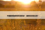 中国国安最漂亮球员排名？ 国安队球员名单？