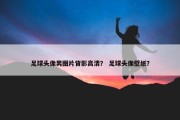 足球头像男图片背影高清？ 足球头像壁纸？